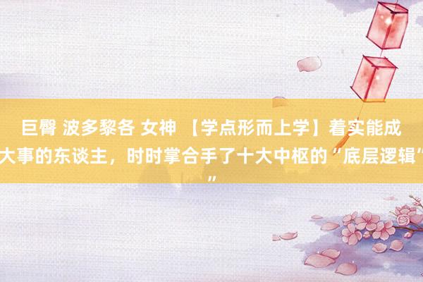 巨臀 波多黎各 女神 【学点形而上学】着实能成大事的东谈主，时时掌合手了十大中枢的“底层逻辑”