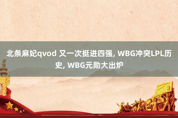北条麻妃qvod 又一次挺进四强, WBG冲突LPL历史, WBG元勋大出炉
