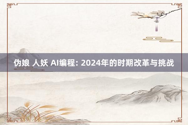 伪娘 人妖 AI编程: 2024年的时期改革与挑战