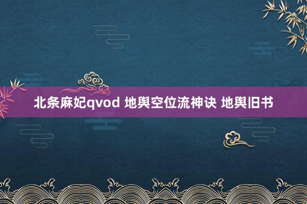 北条麻妃qvod 地舆空位流神诀 地舆旧书