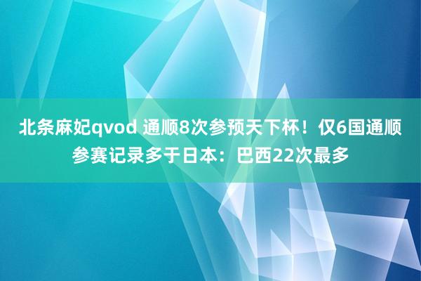 北条麻妃qvod 通顺8次参预天下杯！仅6国通顺参赛记录多于日本：巴西22次最多