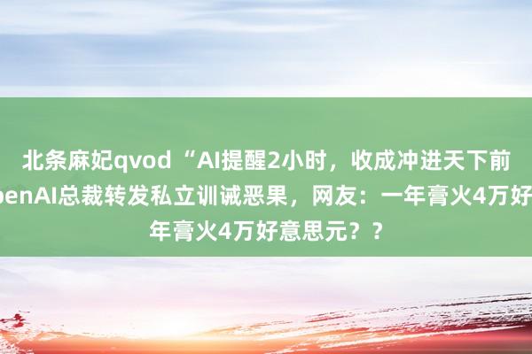 北条麻妃qvod “AI提醒2小时，收成冲进天下前2%”，OpenAI总裁转发私立训诫恶果，网友：一年膏火4万好意思元？？
