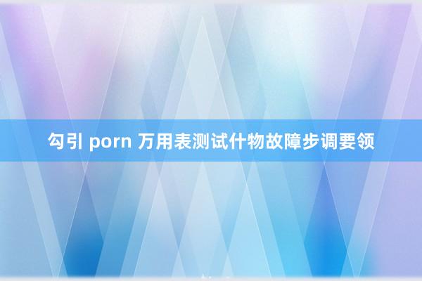 勾引 porn 万用表测试什物故障步调要领