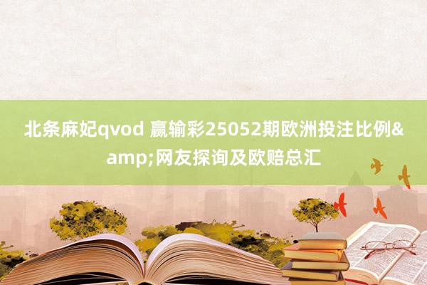 北条麻妃qvod 赢输彩25052期欧洲投注比例&网友探询及欧赔总汇