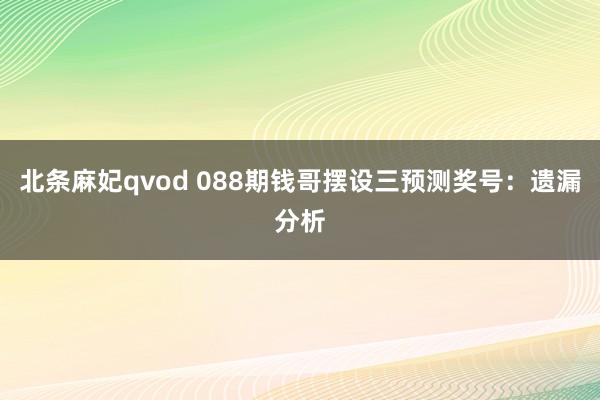 北条麻妃qvod 088期钱哥摆设三预测奖号：遗漏分析
