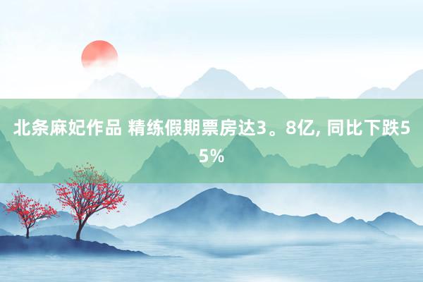 北条麻妃作品 精练假期票房达3。8亿， 同比下跌55%