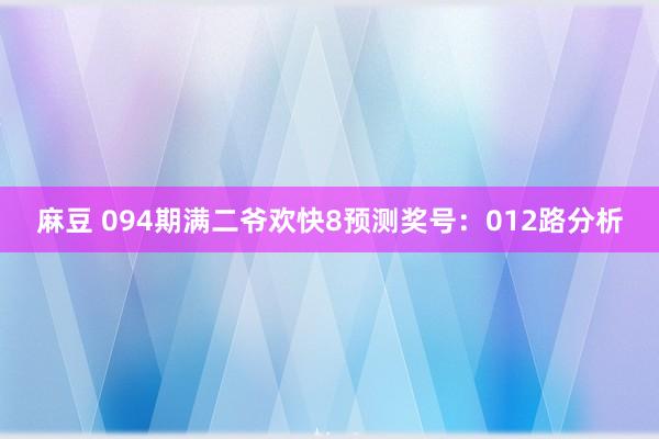 麻豆 094期满二爷欢快8预测奖号：012路分析