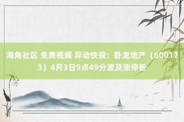 海角社区 免费视频 异动快报：卧龙地产（600173）4月3日9点49分波及涨停板