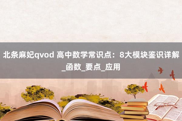 北条麻妃qvod 高中数学常识点：8大模块鉴识详解_函数_要点_应用