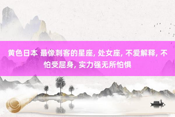 黄色日本 最像刺客的星座， 处女座， 不爱解释， 不怕受屈身， 实力强无所怕惧