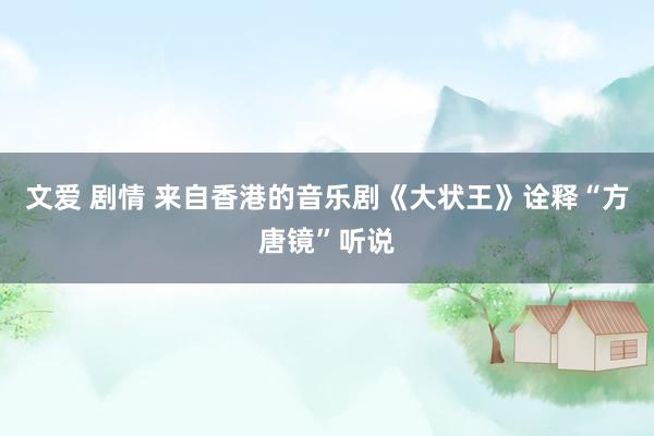 文爱 剧情 来自香港的音乐剧《大状王》诠释“方唐镜”听说